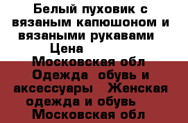 Белый пуховик с вязаным капюшоном и вязаными рукавами › Цена ­ 4 000 - Московская обл. Одежда, обувь и аксессуары » Женская одежда и обувь   . Московская обл.